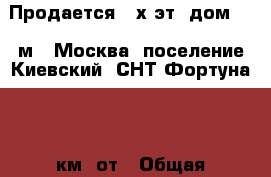 Продается 2-х эт. дом 100 м2, Москва, поселение Киевский, СНТ Фортуна, 55 км. от › Общая площадь дома ­ 100 › Площадь участка ­ 600 › Цена ­ 3 600 000 - Московская обл., Москва г. Недвижимость » Дома, коттеджи, дачи продажа   . Московская обл.,Москва г.